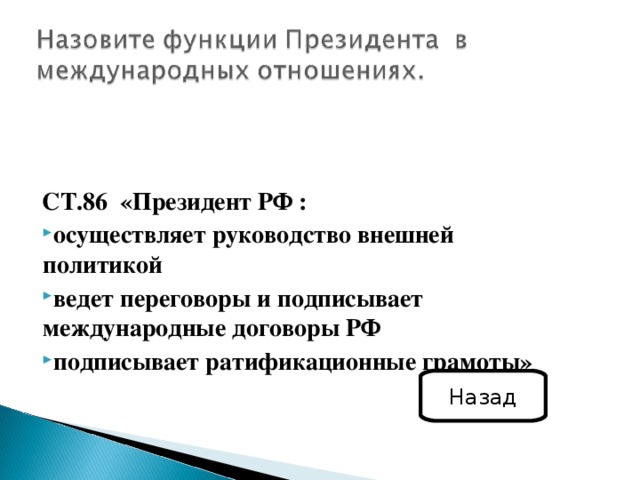 СТ.86 «Президент РФ : осуществляет руководство внешней политикой ведет переговоры и подписывает международные договоры РФ подписывает ратификационные грамоты»  Назад 