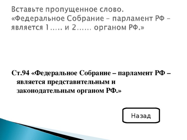Ст.94 «Федеральное Собрание – парламент РФ – является представительным и законодательным органом РФ.»  Назад 