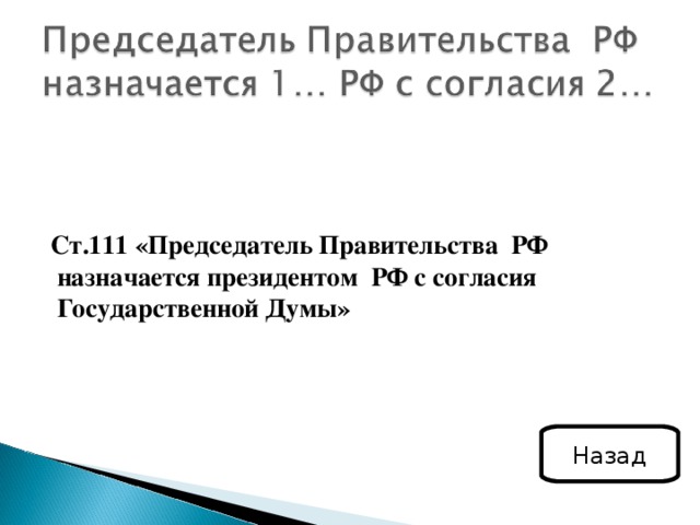  Ст.111 «Председатель Правительства РФ назначается президентом РФ с согласия Государственной Думы» Назад 