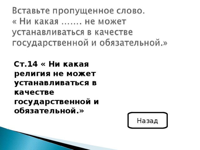 Ст.14 « Ни какая религия не может устанавливаться в качестве государственной и обязательной.»   Назад 
