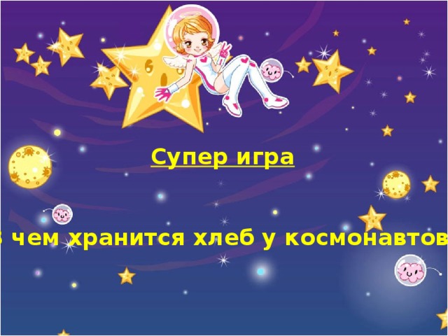 Супер игра    В чем хранится хлеб у космонавтов? 