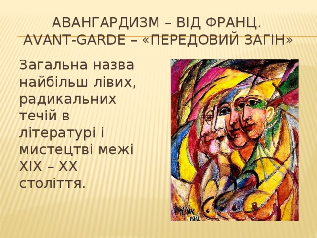 Авангардизм – від франц.  Avant-garde – «передовий загін» Загальна назва найбільш лівих, радикальних течій в літературі і мистецтві межі ХІХ – ХХ століття. 