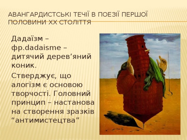 Авангардистські течії в поезії першої половини ХХ століття Дадаїзм – фр.dadaisme – дитячий дерев’яний коник. Стверджує, що алогізм є основою творчості. Головний принцип – настанова на створення зразків “антимистецтва” 