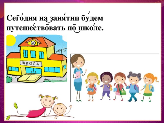 Сегодня на занятии будем путешествовать по школе. 