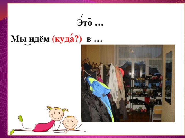Это … Мы идём (куда?) в  … 