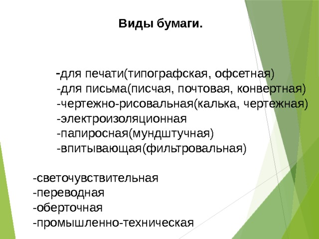  - для печати(типографская, офсетная)  -для письма(писчая, почтовая, конвертная)  -чертежно-рисовальная(калька, чертежная)  -электроизоляционная  -папиросная(мундштучная)  -впитывающая(фильтровальная)  -светочувствительная  -переводная  -оберточная  -промышленно-техническая Виды бумаги. 