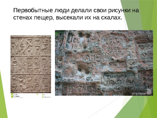 Первобытные люди делали свои рисунки на стенах пещер, высекали их на скалах.  