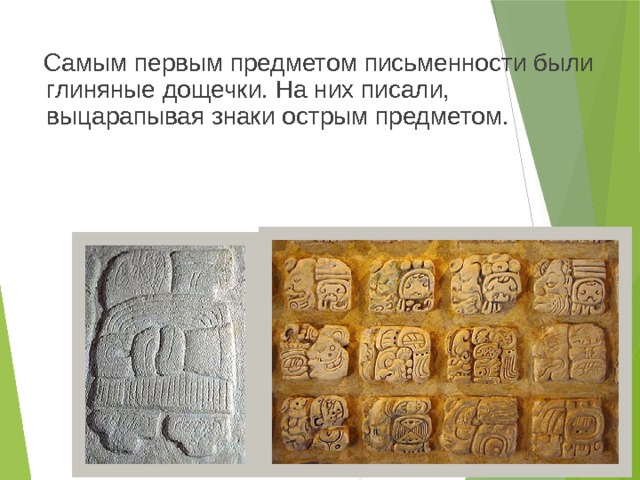  Самым первым предметом письменности были глиняные дощечки. На них писали, выцарапывая знаки острым предметом. 