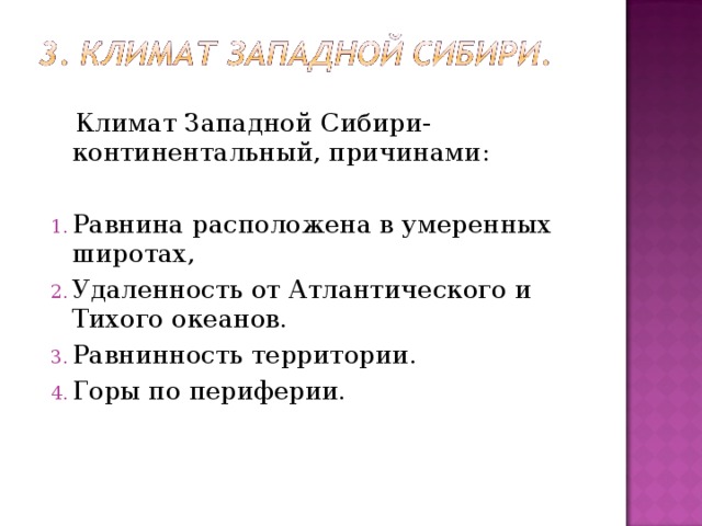  Климат Западной Сибири- континентальный, причинами: Равнина расположена в умеренных широтах, Удаленность от Атлантического и Тихого океанов. Равнинность территории. Горы по периферии. 