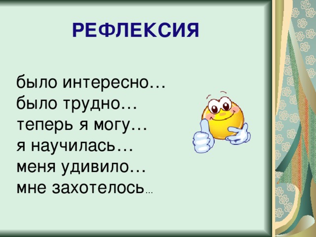 РЕФЛЕКСИЯ было интересно… было трудно… теперь я могу… я научилась… меня удивило… мне захотелось … 