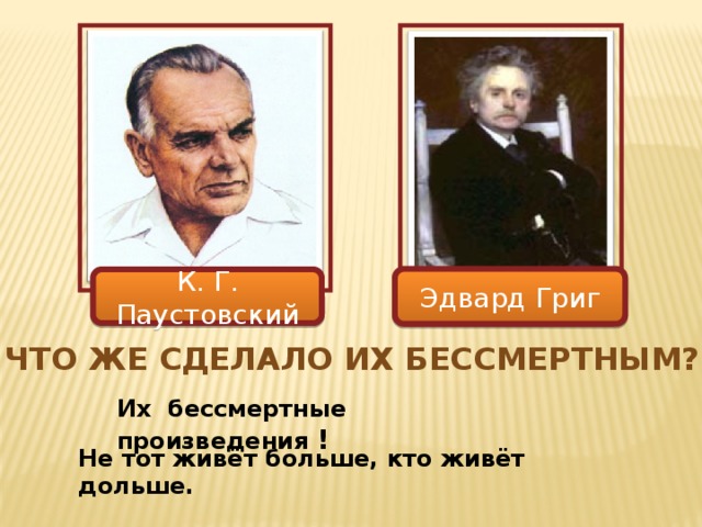 Эдвард Григ К. Г. Паустовский Что же сделало их бессмертным? Их бессмертные произведения ! Не тот живёт больше, кто живёт дольше.