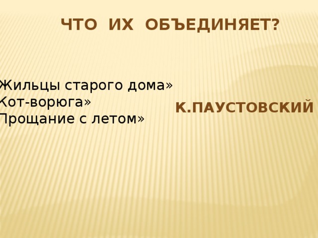 Что их объединяет? «Жильцы старого дома» «Кот-ворюга» «Прощание с летом» К.Паустовский