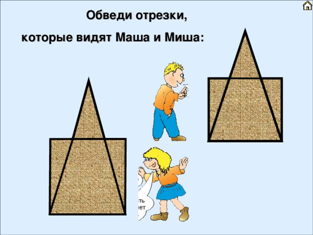 Обведи отрезки, которые видят Маша и Миша: 