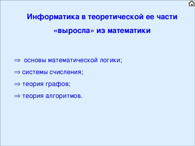 Информатика в теоретической ее части «выросла» из математики  основы математической логики;  системы счисления;  теория графов;  теория алгоритмов. 