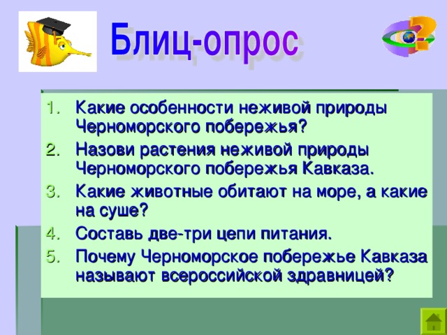 Какие особенности неживой природы Черноморского побережья? Назови растения неживой природы Черноморского побережья Кавказа. Какие животные обитают на море, а какие на суше? Составь две-три цепи питания. Почему Черноморское побережье Кавказа называют всероссийской здравницей? 