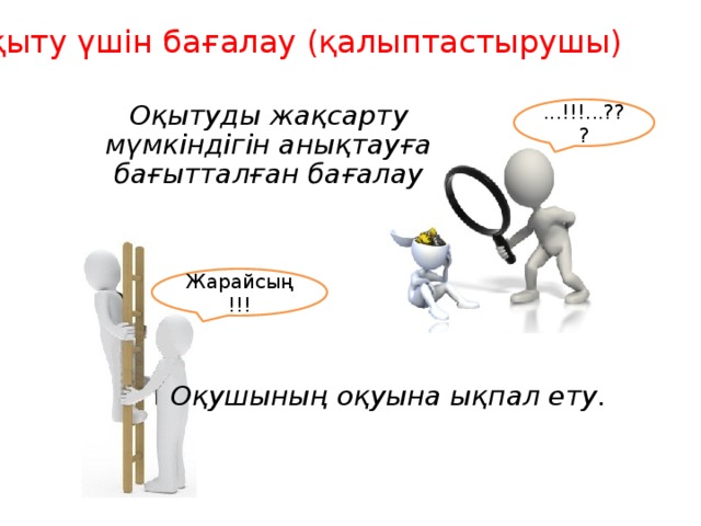 Оқыту үшін бағалау (қалыптастырушы) Оқытуды жақсарту мүмкіндігін анықтауға бағытталған бағалау ...!!!...??? Жарайсың!!! Оқушының оқуына ықпал ету. 