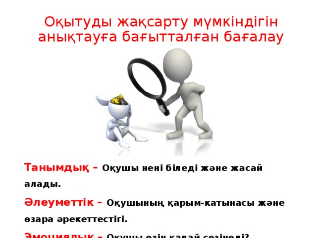 Оқытуды жақсарту мүмкіндігін анықтауға бағытталған бағалау Танымдық – Оқушы нені біледі және жасай алады. Әлеуметтік – Оқушының қарым-катынасы және өзара әрекеттестігі. Эмоциялық –  Оқушы өзін қалай сезінеді?  