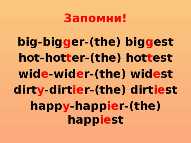 Запомни! big-big g er-(the) big g est hot-hot t er-(the) hot t est wid e -wid e r-(the) wid e st dirt y -dirt ie r-(the) dirt ie st happ y -happ ie r-(the) happ ie st 