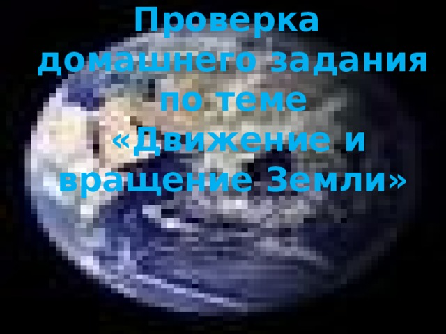 Проверка домашнего задания по теме  «Движение и вращение Земли»