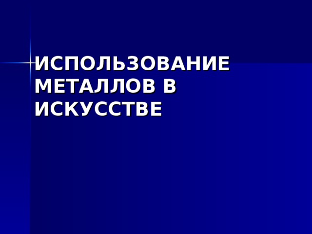 ИСПОЛЬЗОВАНИЕ МЕТАЛЛОВ В ИСКУССТВЕ 