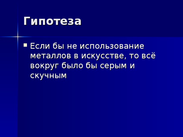 Гипотеза Если бы не использование металлов в искусстве, то всё вокруг было бы серым и скучным 