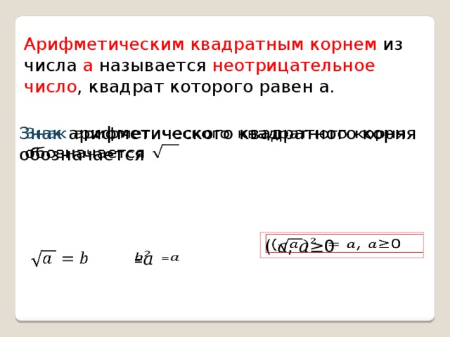 Арифметическим квадратным корнем из числа а называется неотрицательное число , квадрат которого равен а. Знак арифметического квадратного корня обозначается   ( 𝑎, 𝑎≥0     = 𝑎   