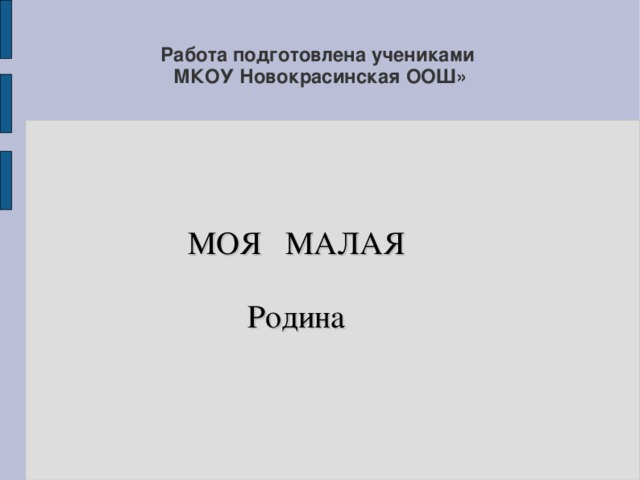Работа подготовлена учениками  МКОУ Новокрасинская ООШ»   МОЯ МАЛАЯ Родина 