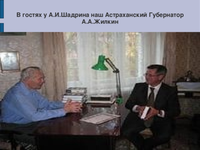 В гостях у А.И.Шадрина наш Астраханский Губернатор А.А.Жилкин 