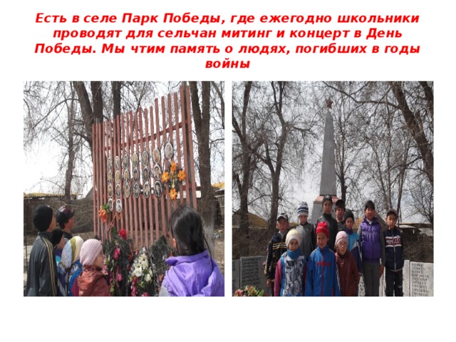 Есть в селе Парк Победы, где ежегодно школьники проводят для сельчан митинг и концерт в День Победы. Мы чтим память о людях, погибших в годы войны 
