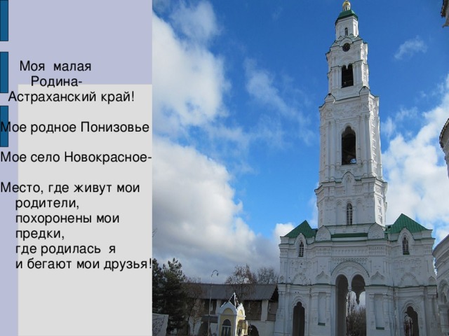  Моя малая  Родина-  Астраханский край! Мое родное Понизовье Мое село Новокрасное- Место, где живут мои родители, похоронены мои предки,  где родилась я  и бегают мои друзья! 