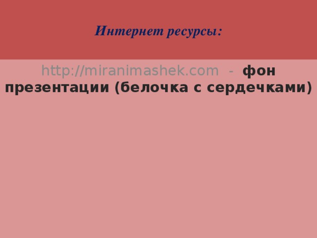 Интернет ресурсы: http://miranimashek.com - фон презентации (белочка с сердечками) 