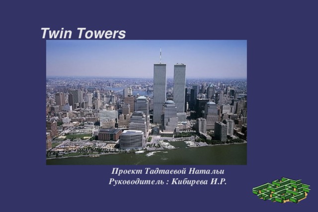   Twin Towers          Проект Тадтаевой Натальи Руководитель : Кибирева И.Р. 