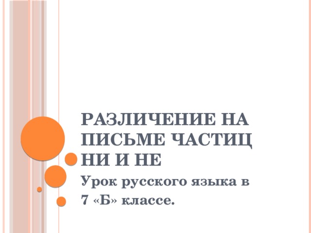 Различение на письме частиц НИ и НЕ Урок русского языка в 7 «Б» классе.