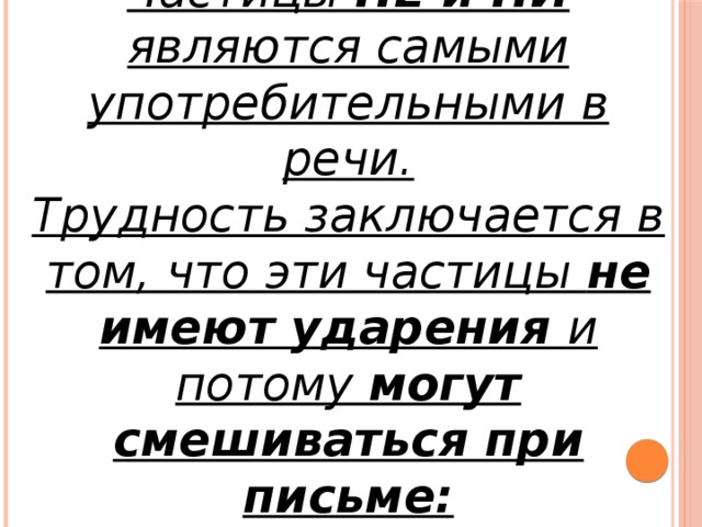 Частицы НЕ и НИ являются самыми употребительными в речи. Трудность заключается в том, что эти частицы не имеют ударения и потому могут смешиваться при письме: