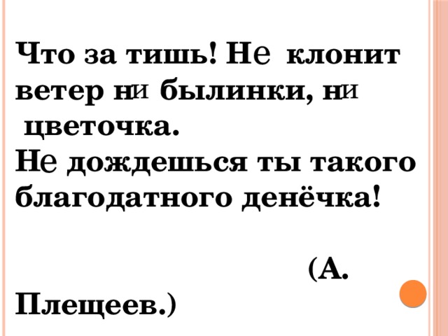 е Что за тишь! Н клонит ветер н былинки, н  цветочка. Н дождешься ты такого благодатного денёчка!  (А. Плещеев.) и и е