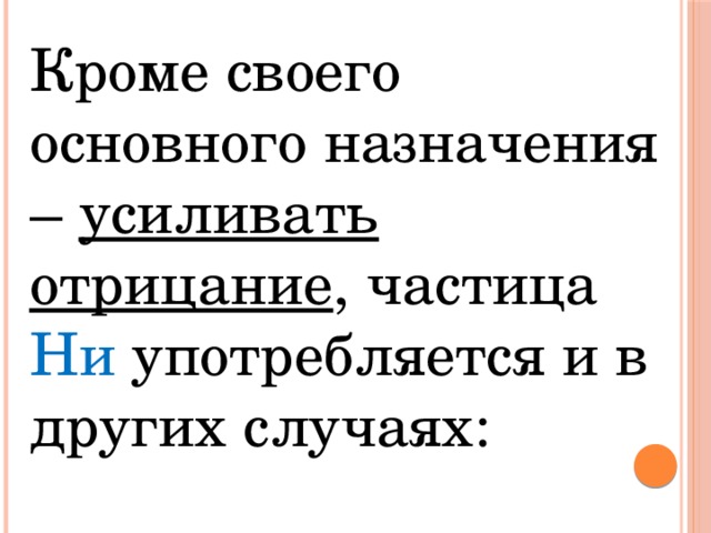 Кроме своего основного назначения – усиливать отрицание , частица Ни употребляется и в других случаях: