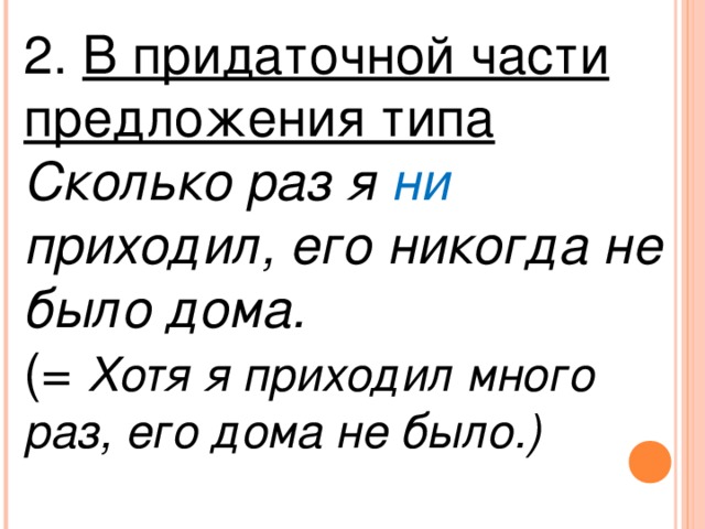 2. В придаточной части предложения типа Сколько раз я ни приходил, его никогда не было дома. (= Хотя я приходил много раз, его дома не было.)