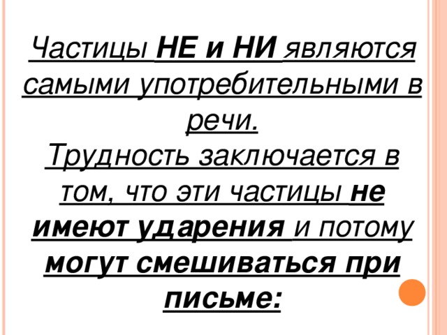 Частицы НЕ и НИ являются самыми употребительными в речи. Трудность заключается в том, что эти частицы не имеют ударения и потому могут смешиваться при письме: