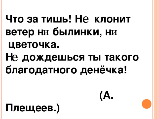 е Что за тишь! Н клонит ветер н былинки, н  цветочка. Н дождешься ты такого благодатного денёчка!  (А. Плещеев.) и и е