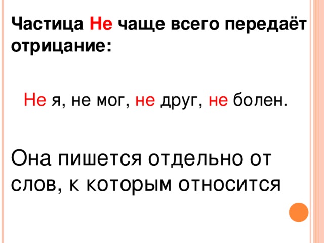 Частица Не чаще всего передаёт отрицание: Не я, не мог, не друг, не болен. Она пишется отдельно от слов, к которым относится