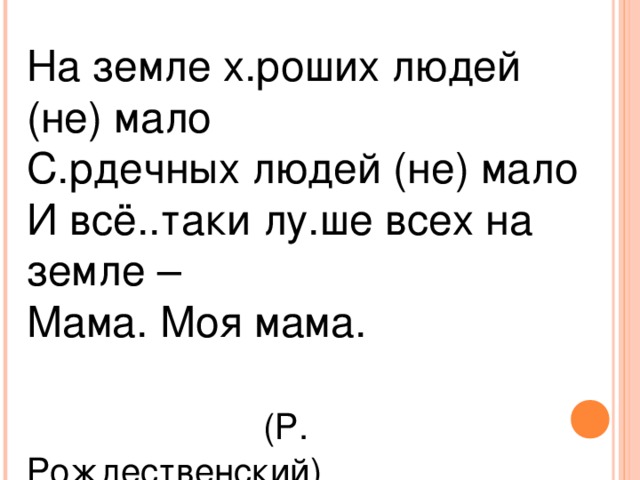 На земле х.роших людей (не) мало С.рдечных людей (не) мало И всё..таки лу.ше всех на земле – Мама. Моя мама.  (Р. Рождественский)