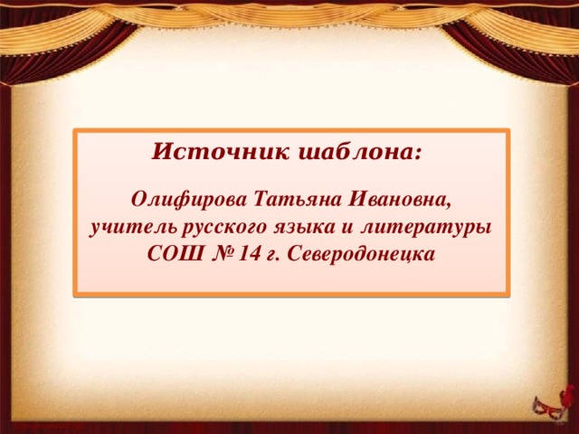 Источник шаблона:  Олифирова Татьяна Ивановна, учитель русского языка и литературы СОШ № 14 г. Северодонецка