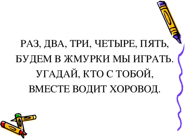 РАЗ, ДВА, ТРИ, ЧЕТЫРЕ, ПЯТЬ, БУДЕМ В ЖМУРКИ МЫ ИГРАТЬ. УГАДАЙ, КТО С ТОБОЙ, ВМЕСТЕ ВОДИТ ХОРОВОД. 