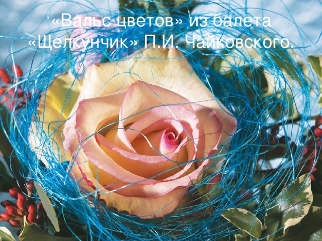 «Вальс цветов» из балета «Щелкунчик» П.И. Чайковского. 