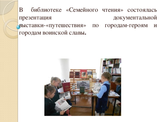 В библиотеке «Семейного чтения» состоялась презентация документальной выставки-«путешествия» по городам-героям и городам воинской славы . 