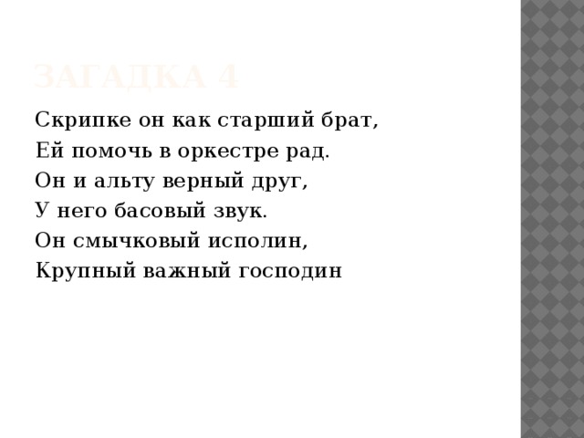 Загадка 4 Скрипке он как старший брат, Ей помочь в оркестре рад. Он и альту верный друг, У него басовый звук. Он смычковый исполин, Крупный важный господин   