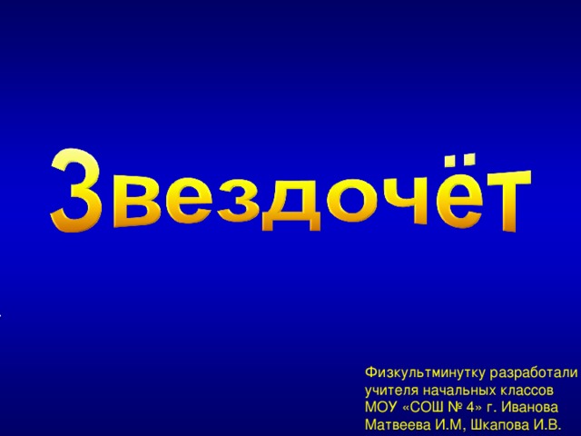 Физкультминутку разработали учителя начальных классов МОУ «СОШ № 4» г. Иванова Матвеева И.М, Шкапова И.В. 