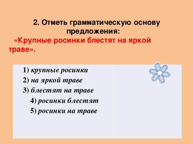 2. Отметь грамматическую основу предложения: «Крупные росинки блестят на яркой траве».  1) крупные росинки  2) на яркой траве  3) блестят на траве  4) росинки блестят  5) росинки на траве