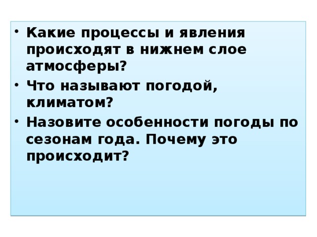 Какие процессы и явления происходят в нижнем слое атмосферы? Что называют погодой, климатом? Назовите особенности погоды по сезонам года. Почему это происходит?