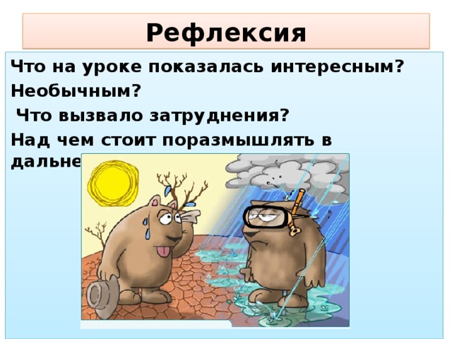 Рефлексия Что на уроке показалась интересным? Необычным?  Что вызвало затруднения? Над чем стоит поразмышлять в дальнейшем?